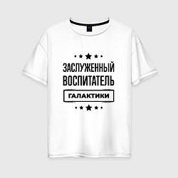 Футболка оверсайз женская Заслуженный воспитатель галактики, цвет: белый