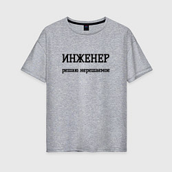 Футболка оверсайз женская Инженер решаю нерешаемое, цвет: меланж