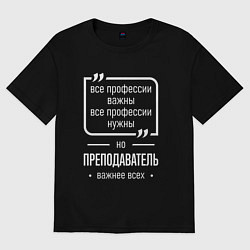 Футболка оверсайз женская Преподаватель нужнее всех, цвет: черный