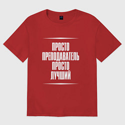 Футболка оверсайз женская Просто преподаватель просто лучший, цвет: красный