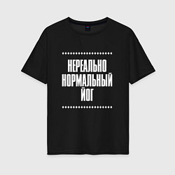 Футболка оверсайз женская Нормальный йог нереально, цвет: черный