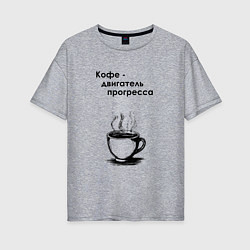 Футболка оверсайз женская Кофе - двигатель прогресса, цвет: меланж