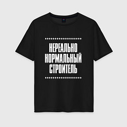 Женская футболка оверсайз Нормальный строитель нереально