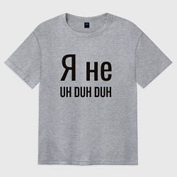Футболка оверсайз женская Я не uh duh duh, цвет: меланж