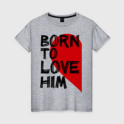 Женская футболка Born to love him