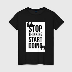 Футболка хлопковая женская Stop Thinking - Start Doing, цвет: черный