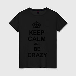 Футболка хлопковая женская Keep Calm & Be Crazy, цвет: черный