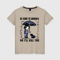 Женская футболка Be kind to animals or I'll kil