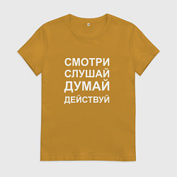 Футболка хлопковая женская Смотри Слушай Думай Действуй W, цвет: горчичный
