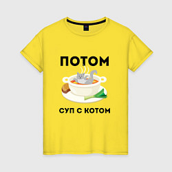 Женская футболка ПОТОМ СУП С КОТОМ Z