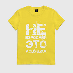 Футболка хлопковая женская НЕ ВЗРОСЛЕЙ, ЭТО ЛОВУШКА!, цвет: желтый