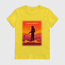 Футболка хлопковая женская Металлург С днём металлурга, цвет: желтый