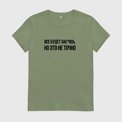 Футболка хлопковая женская ВСЁ БУДЕТ ЗАЕ*ИСЬ, цвет: авокадо