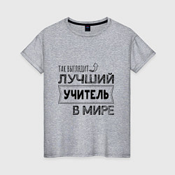 Женская футболка Так выглядит ЛУЧШИЙ УЧИТЕЛЬ в мире