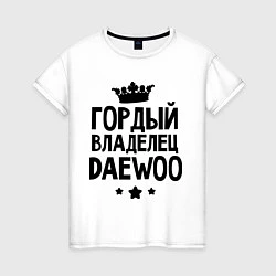 Женская футболка Гордый владелец Daewoo
