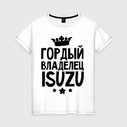 Женская футболка Гордый владелец ISUZU