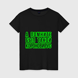 Женская футболка А помните был такой короновирус?