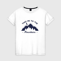 Женская футболка Take Me To The Mountains Отведи меня к горам
