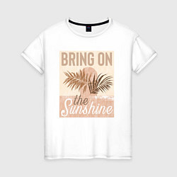Женская футболка Неси солнечный свет bring on the sunshine