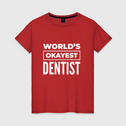 Футболка хлопковая женская Worlds okayest dentist, цвет: красный