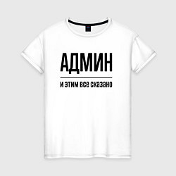 Женская футболка Админ - и этим все сказано