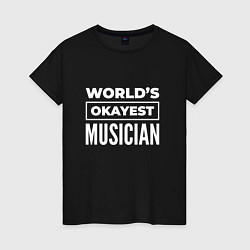 Женская футболка Worlds okayest musician