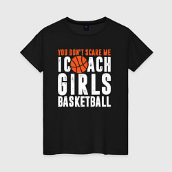 Женская футболка Меня не пугать я тренирую девочек баскетболу