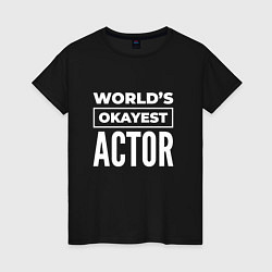 Футболка хлопковая женская Worlds okayest actor, цвет: черный