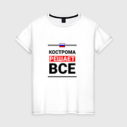 Женская футболка Кострома решает все