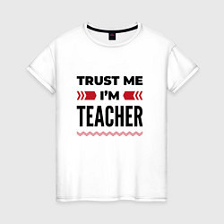 Женская футболка Trust me - Im teacher