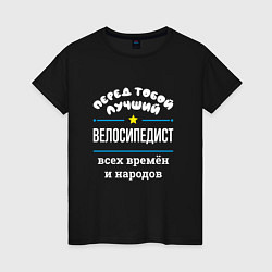 Женская футболка Перед тобой лучший велосипедист всех времён и наро