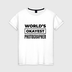 Футболка хлопковая женская The worlds okayest photographer, цвет: белый