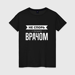 Женская футболка Не спорь с лучшим врачом