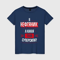 Футболка хлопковая женская Надпись: я нефтяник, а какая твоя суперсила?, цвет: тёмно-синий