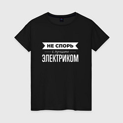 Женская футболка Не спорь с лучшим электриком