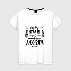 Футболка хлопковая женская Everything starts with a dream-все начинается с ме, цвет: белый