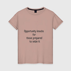 Женская футболка Возможность стучится к тем, кто готов ею воспользо