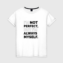 Футболка хлопковая женская Im not perfect but Im always myself, цвет: белый