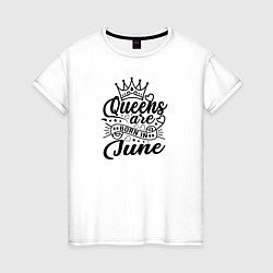 Женская футболка Королевы рожденные в июне