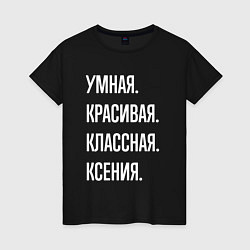 Женская футболка Умная, красивая классная Ксения