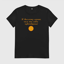 Женская футболка Я выгляжу лучше чем ты себя чувствуешь