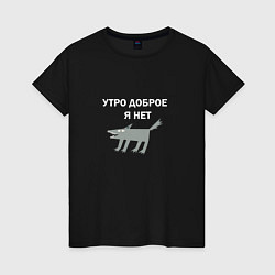 Женская футболка Утро доброе, я нет