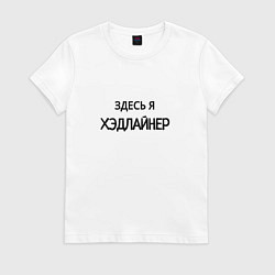Футболка хлопковая женская Здесь я хэдлайнер, цвет: белый