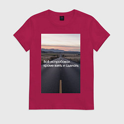 Женская футболка Всё испробовал, кроме взять и сделать