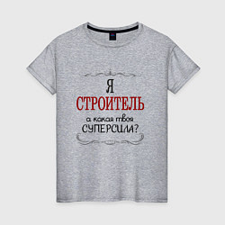 Женская футболка Я строитель, а какая твоя суперсила