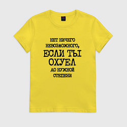Футболка хлопковая женская Нет ничего невозможного если ты не охуел до нужной, цвет: желтый
