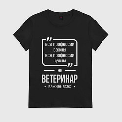 Футболка хлопковая женская Ветеринар нужнее всех, цвет: черный