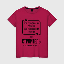 Женская футболка Строитель важнее всех