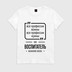 Футболка хлопковая женская Воспитатель важнее всех, цвет: белый