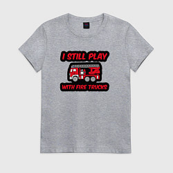 Женская футболка До сих пор играю с пожарными машинами